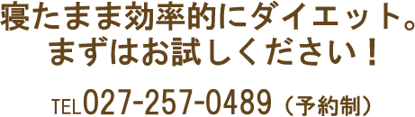 寝たまま効率的にダイエット。まずはお試しください！TEL027-257-0489（予約制）