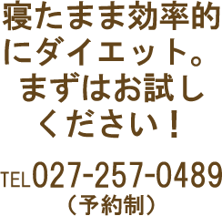 寝たまま効率的にダイエット。まずはお試しください！TEL027-257-0489（予約制）