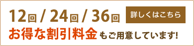 12回/24回/36回 お得な割引料金もご用意しています! 詳しくはこちら