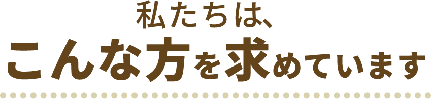 私たちは、こんな方を求めています