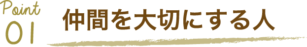 Point01 仲間を大切にする人