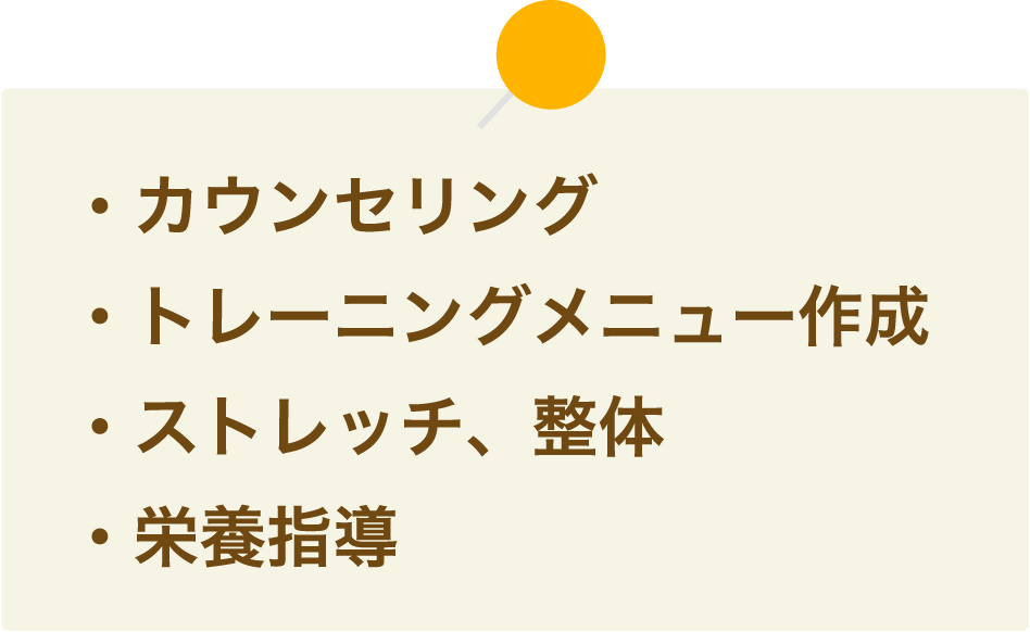 ・カウンセリング・トレーニングメニュー作成・ストレッチ、整体・栄養指導
