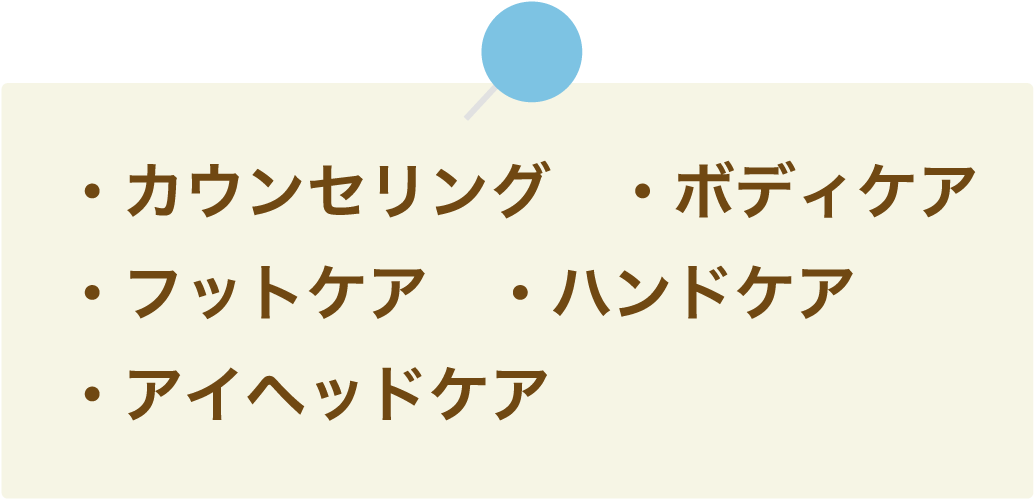 ・カウンセリング　・ボディケア・フットケア　・ハンドケア・アイヘッドケア