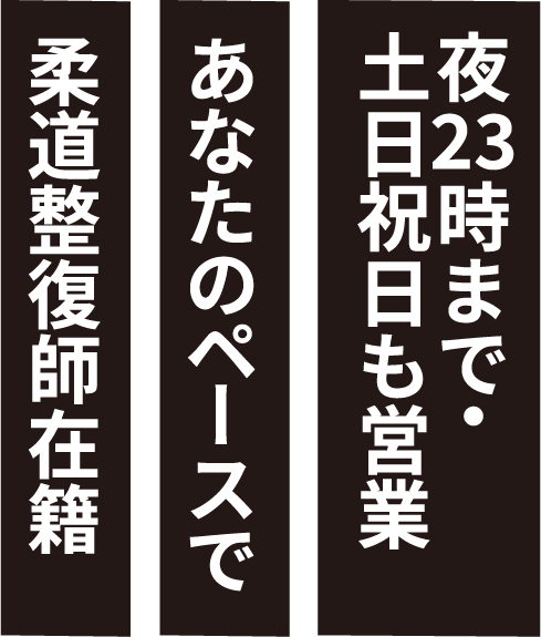 柔道整復師在籍　あなたのペースで　夜23時まで・土日祝日も営業