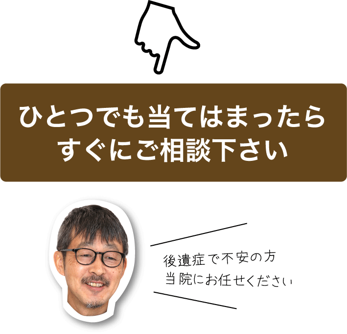 ひとつでも当てはまったらすぐにご相談下さい　後遺症で不安の方当院にお任せください