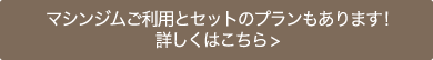 マシンジムご利用とセットのプランもあります！